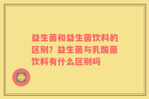益生菌和益生菌饮料的区别？益生菌与乳酸菌饮料有什么区别吗