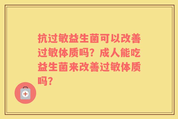 抗过敏益生菌可以改善过敏体质吗？成人能吃益生菌来改善过敏体质吗？