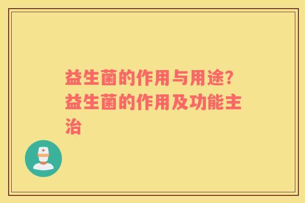 益生菌的作用与用途？益生菌的作用及功能主治