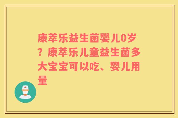 康萃乐益生菌婴儿0岁？康萃乐儿童益生菌多大宝宝可以吃、婴儿用量