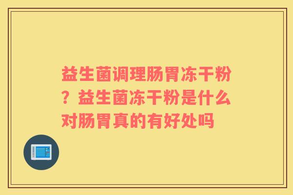 益生菌调理肠胃冻干粉？益生菌冻干粉是什么对肠胃真的有好处吗