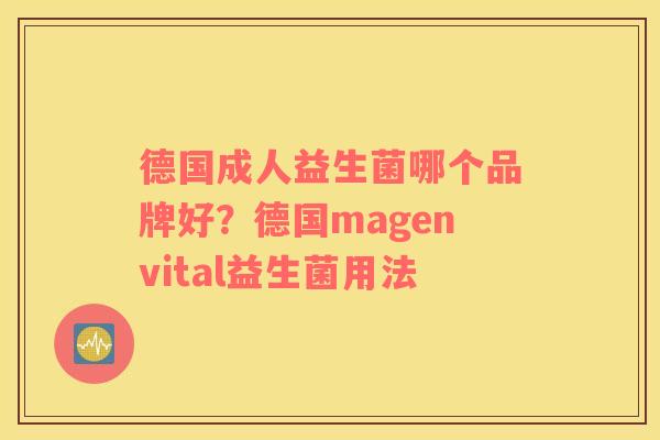 德国成人益生菌哪个品牌好？德国magenvital益生菌用法