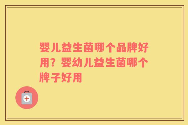 婴儿益生菌哪个品牌好用？婴幼儿益生菌哪个牌子好用