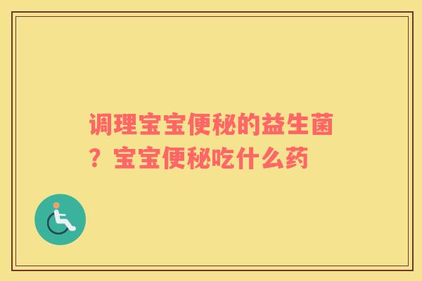 调理宝宝便秘的益生菌？宝宝便秘吃什么药