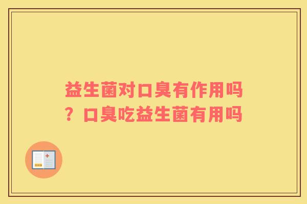 益生菌对口臭有作用吗？口臭吃益生菌有用吗