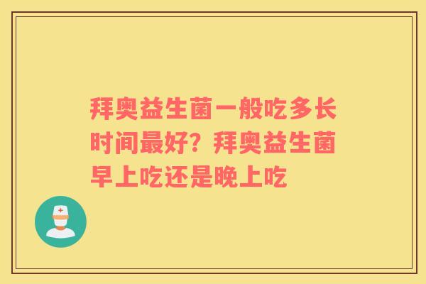 拜奥益生菌一般吃多长时间最好？拜奥益生菌早上吃还是晚上吃