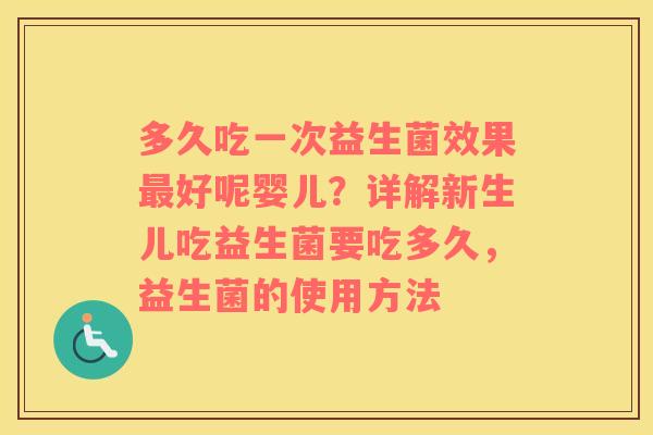 多久吃一次益生菌效果最好呢婴儿？详解新生儿吃益生菌要吃多久，益生菌的使用方法