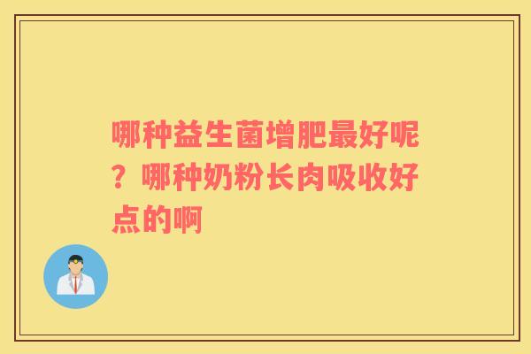 哪种益生菌增肥最好呢？哪种奶粉长肉吸收好点的啊