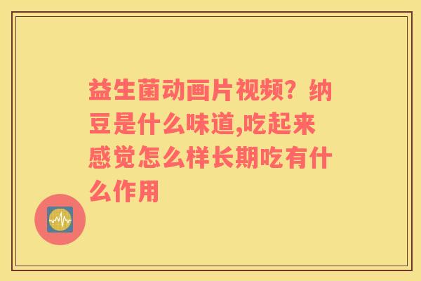益生菌动画片视频？纳豆是什么味道,吃起来感觉怎么样长期吃有什么作用