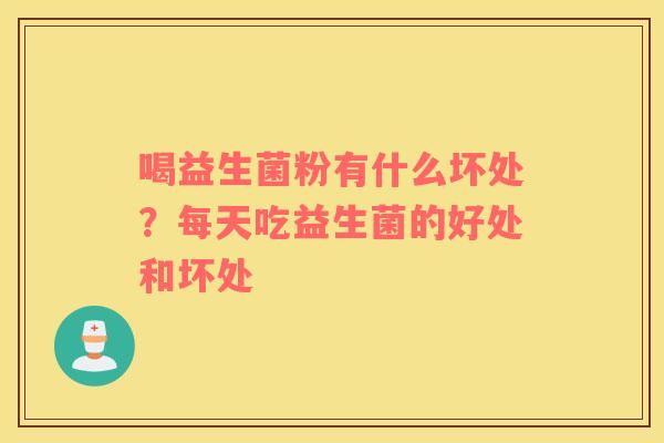 喝益生菌粉有什么坏处？每天吃益生菌的好处和坏处