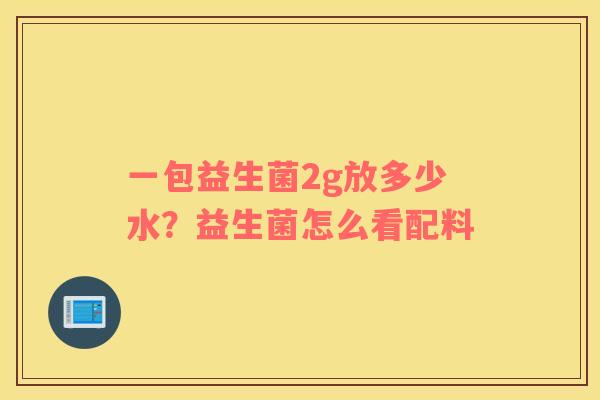 一包益生菌2g放多少水？益生菌怎么看配料