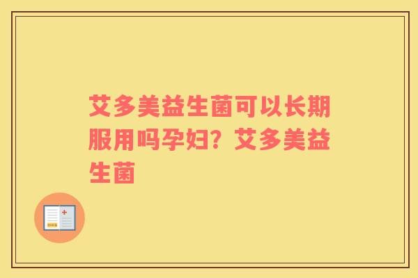 艾多美益生菌可以长期服用吗孕妇？艾多美益生菌
