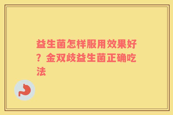 益生菌怎样服用效果好？金双歧益生菌正确吃法