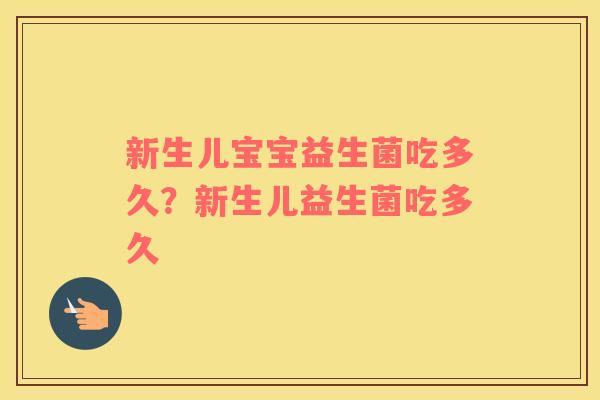 新生儿宝宝益生菌吃多久？新生儿益生菌吃多久