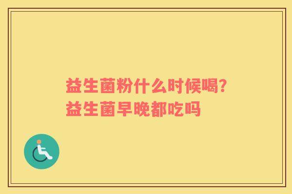 益生菌粉什么时候喝？益生菌早晚都吃吗