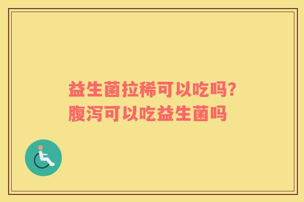 益生菌拉稀可以吃吗？腹泻可以吃益生菌吗