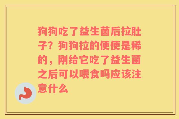 狗狗吃了益生菌后拉肚子？狗狗拉的便便是稀的，刚给它吃了益生菌之后可以喂食吗应该注意什么