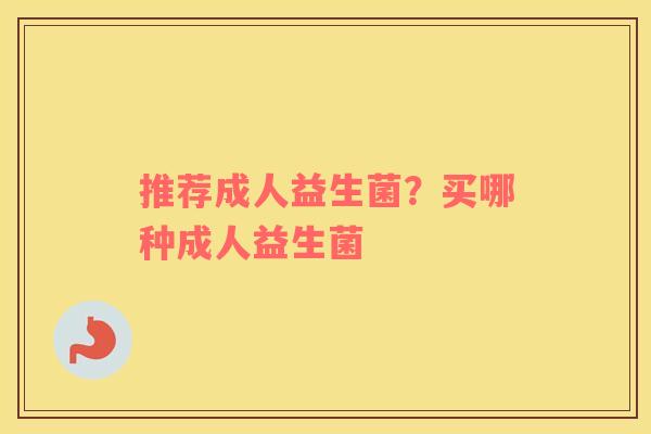 推荐成人益生菌？买哪种成人益生菌