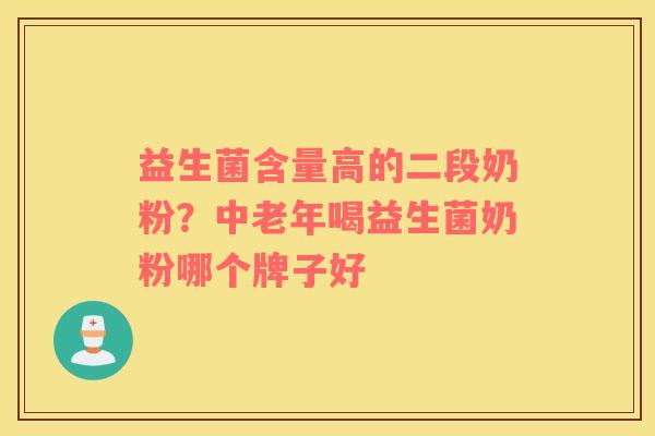 益生菌含量高的二段奶粉？中老年喝益生菌奶粉哪个牌子好