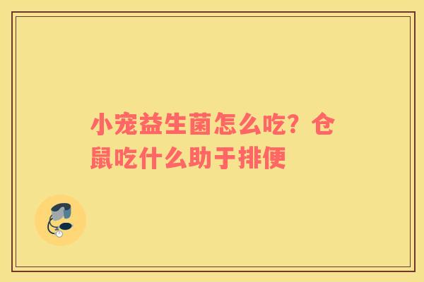 小宠益生菌怎么吃？仓鼠吃什么助于排便