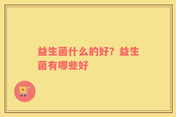 益生菌什么的好？益生菌有哪些好