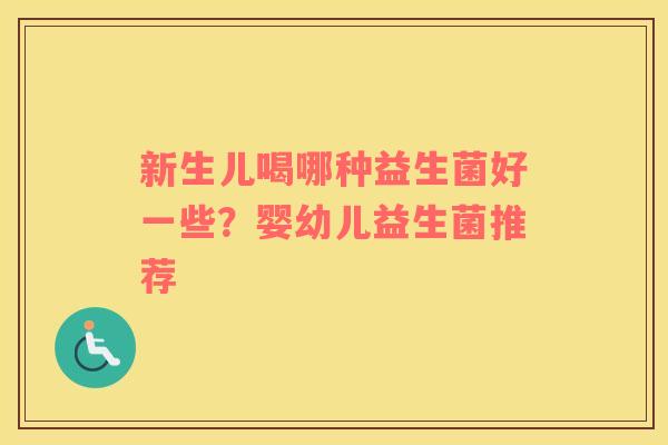 新生儿喝哪种益生菌好一些？婴幼儿益生菌推荐