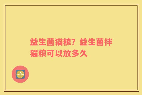 益生菌猫粮？益生菌拌猫粮可以放多久
