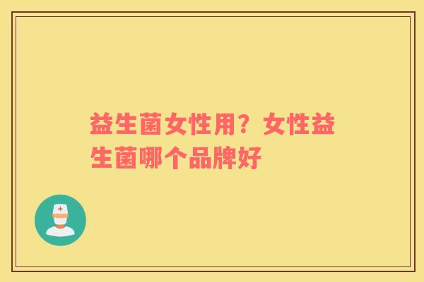 益生菌女性用？女性益生菌哪个品牌好