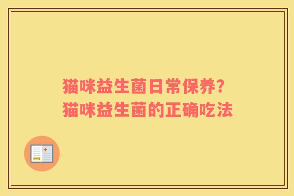 猫咪益生菌日常保养？猫咪益生菌的正确吃法