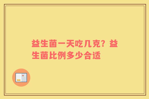 益生菌一天吃几克？益生菌比例多少合适