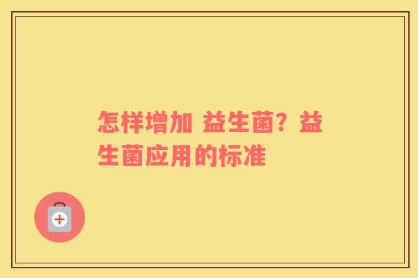怎样增加 益生菌？益生菌应用的标准