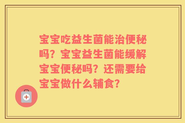 宝宝吃益生菌能治便秘吗？宝宝益生菌能缓解宝宝便秘吗？还需要给宝宝做什么辅食？