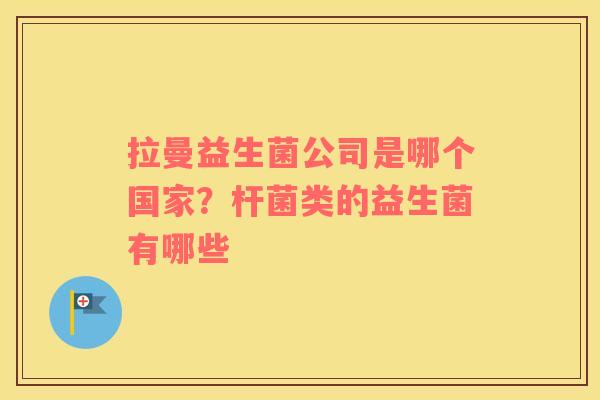 拉曼益生菌公司是哪个国家？杆菌类的益生菌有哪些