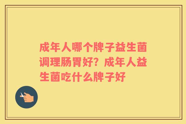 成年人哪个牌子益生菌调理肠胃好？成年人益生菌吃什么牌子好