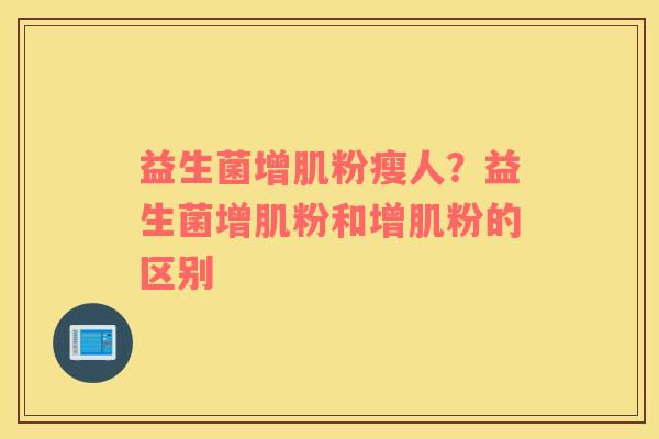 益生菌增肌粉瘦人？益生菌增肌粉和增肌粉的区别