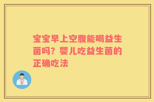 宝宝早上空腹能喝益生菌吗？婴儿吃益生菌的正确吃法