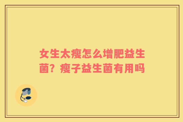 女生太瘦怎么增肥益生菌？瘦子益生菌有用吗