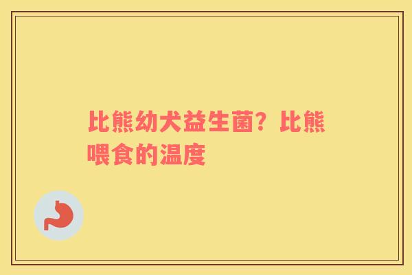 比熊幼犬益生菌？比熊喂食的温度