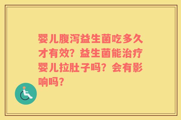 婴儿腹泻益生菌吃多久才有效？益生菌能治疗婴儿拉肚子吗？会有影响吗？