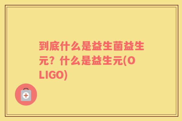 到底什么是益生菌益生元？什么是益生元(OLIGO)