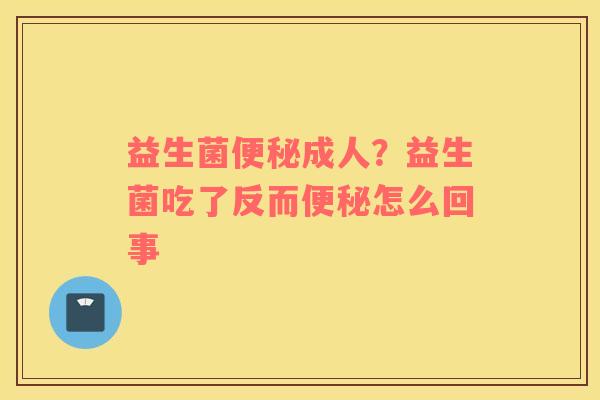 益生菌便秘成人？益生菌吃了反而便秘怎么回事