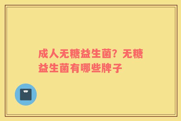 成人无糖益生菌？无糖益生菌有哪些牌子