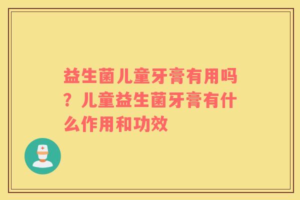 益生菌儿童牙膏有用吗？儿童益生菌牙膏有什么作用和功效