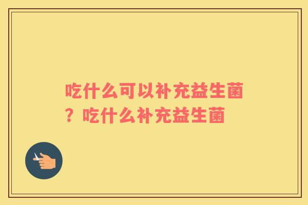 吃什么可以补充益生菌？吃什么补充益生菌