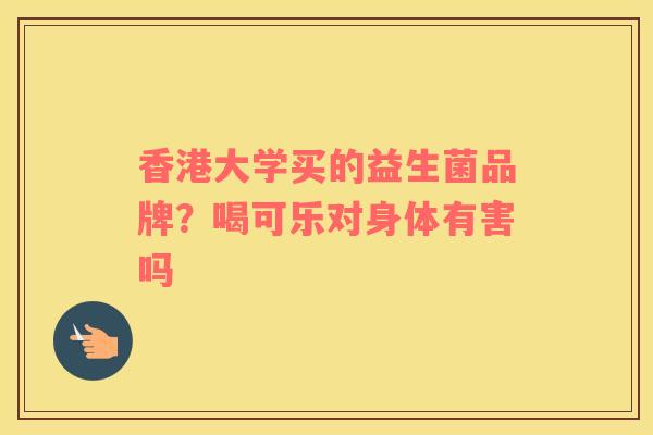 香港大学买的益生菌品牌？喝可乐对身体有害吗