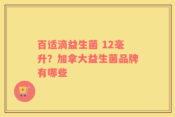 百适滴益生菌 12毫升？加拿大益生菌品牌有哪些