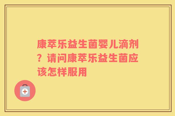 康萃乐益生菌婴儿滴剂？请问康萃乐益生菌应该怎样服用
