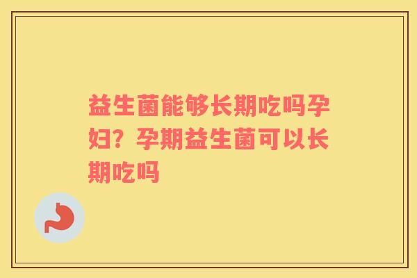 益生菌能够长期吃吗孕妇？孕期益生菌可以长期吃吗