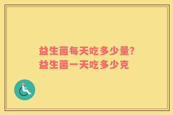 益生菌每天吃多少量？益生菌一天吃多少克
