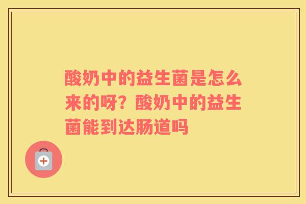 酸奶中的益生菌是怎么来的呀？酸奶中的益生菌能到达肠道吗